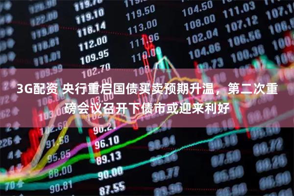 3G配资 央行重启国债买卖预期升温，第二次重磅会议召开下债市或迎来利好
