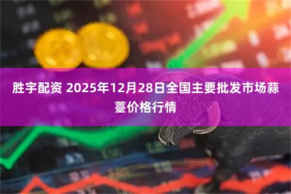 胜宇配资 2025年12月28日全国主要批发市场蒜薹价格行情