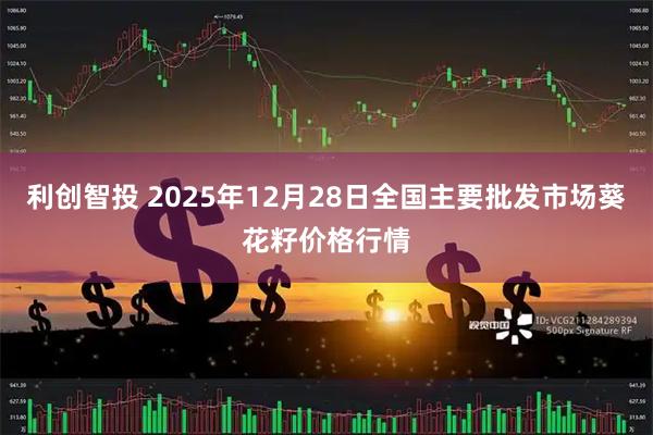 利创智投 2025年12月28日全国主要批发市场葵花籽价格行情