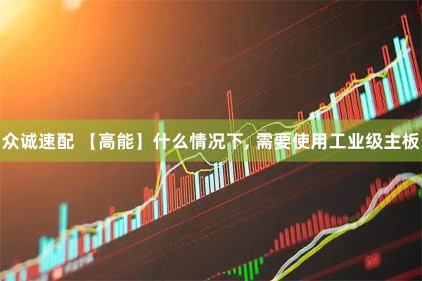 众诚速配 【高能】什么情况下, 需要使用工业级主板