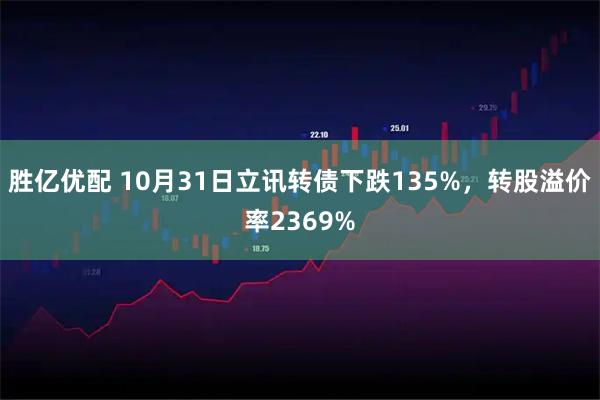 胜亿优配 10月31日立讯转债下跌135%，转股溢价率2369%