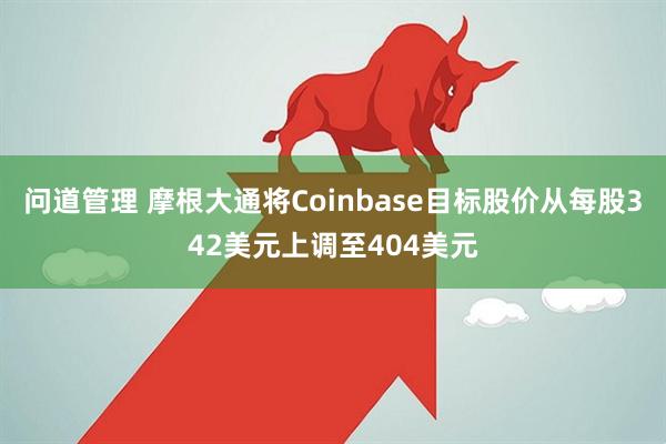 问道管理 摩根大通将Coinbase目标股价从每股342美元上调至404美元
